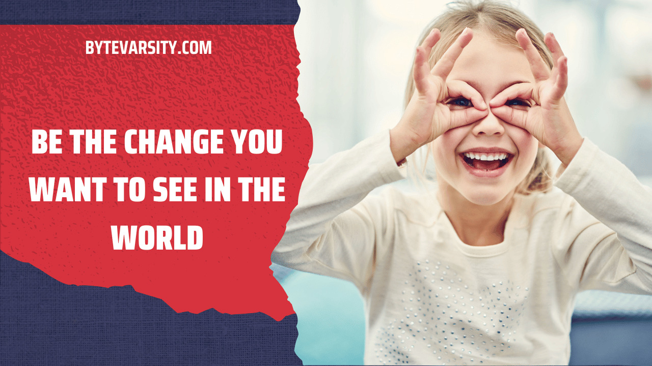 Be the Change You Want to See in the World