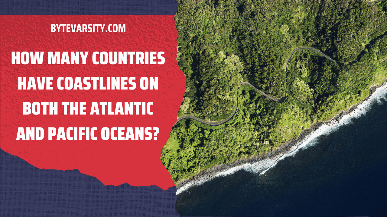 How Many Countries Have Coastlines on Both the Atlantic and Pacific Oceans