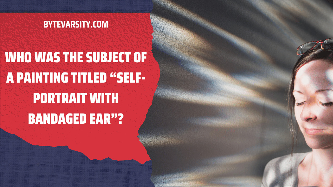 Who Was the Subject of a Painting Titled “Self-Portrait with Bandaged Ear”