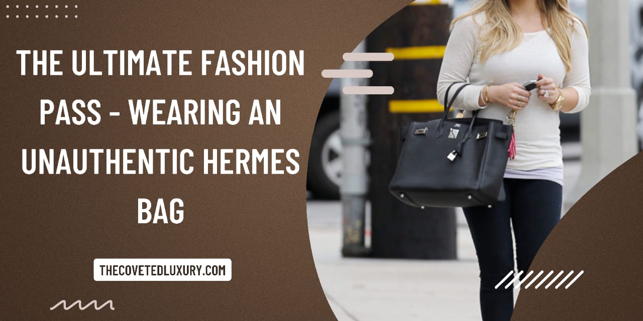 The Ultimate Fashion Pass – Wearing an Super Fake Hermes Bag