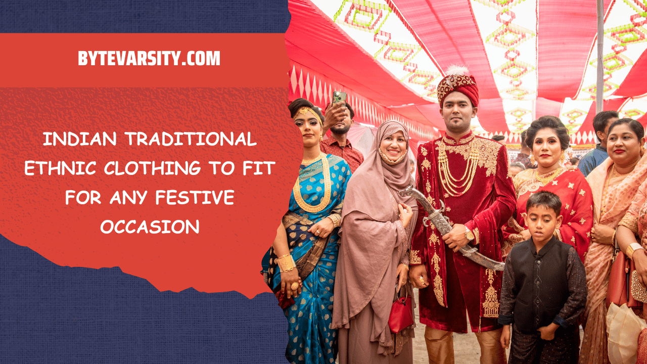 Indian Traditional Ethnic Clothing to Fit for Any Festive Occasion