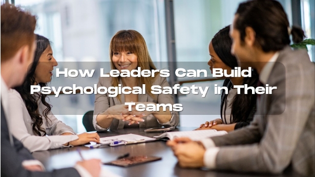 How Leaders Can Build Psychological Safety in Their Teams