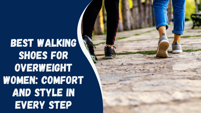 Best Walking Shoes for Overweight Women: Comfort and Style in Every Step