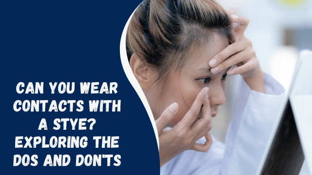 Can You Wear Contacts with a Stye? Exploring the Dos and Don'ts