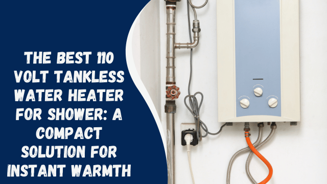 The Best 110 Volt Tankless Water Heater for Shower: A Compact Solution for Instant Warmth