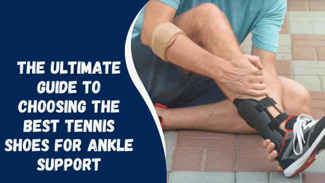 The Ultimate Guide to Choosing the Best Tennis Shoes for Ankle Support