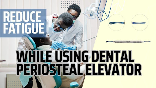 Best Ways to Reduce Fatigue While Using Dental Periosteal Elevator