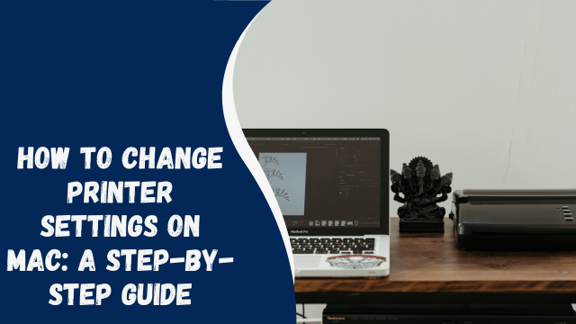 How to Change Printer Settings on Mac: A Step-by-Step Guide