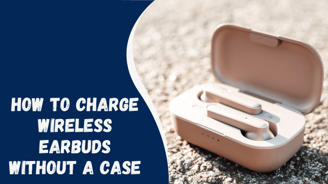 How to Charge Wireless Earbuds Without a Case