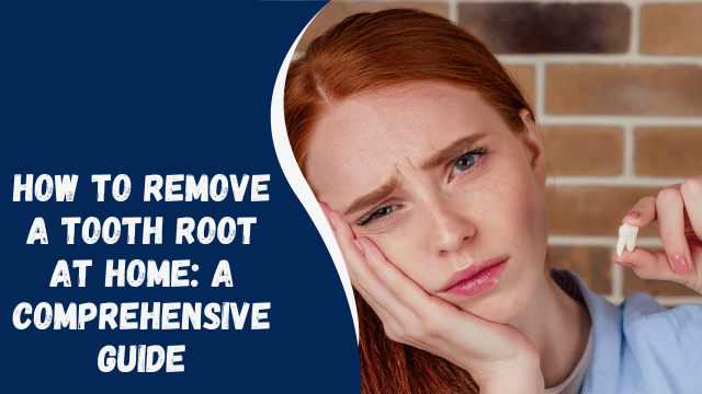 How to Remove a Tooth Root at Home: A Comprehensive Guide