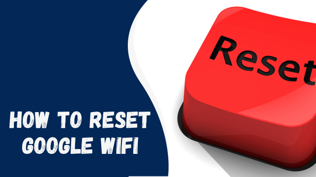 How to Reset Google WiFi: A Quick and Easy Guide