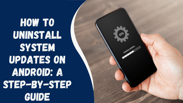 How to Uninstall System Updates on Android: A Step-by-Step Guide
