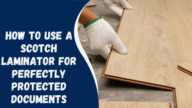 How to Use a Scotch Laminator for Perfectly Protected Documents