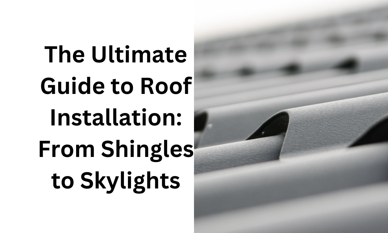 The Ultimate Guide to Roof Installation: From Shingles to Skylights