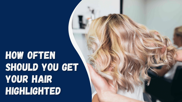 HOW OFTEN SHOULD YOU GET YOUR HAIR HIGHLIGHTED
