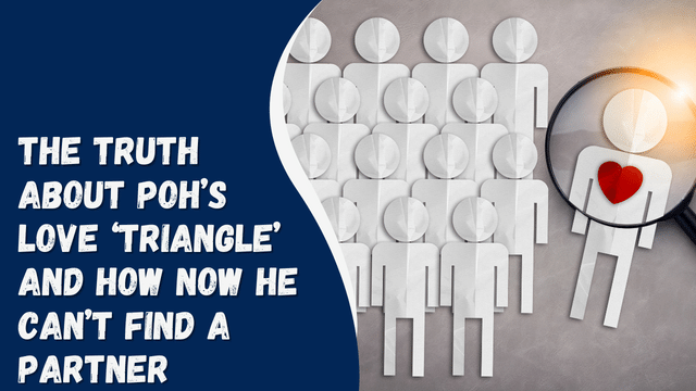 The Truth About Poh’s Love ‘Triangle’ And How Now He Can’t Find A Partner