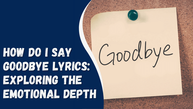 How Do I Say Goodbye Lyrics: Exploring the Emotional Depth