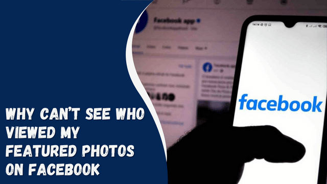 Why Can’t See Who Viewed My Featured Photos On Facebook