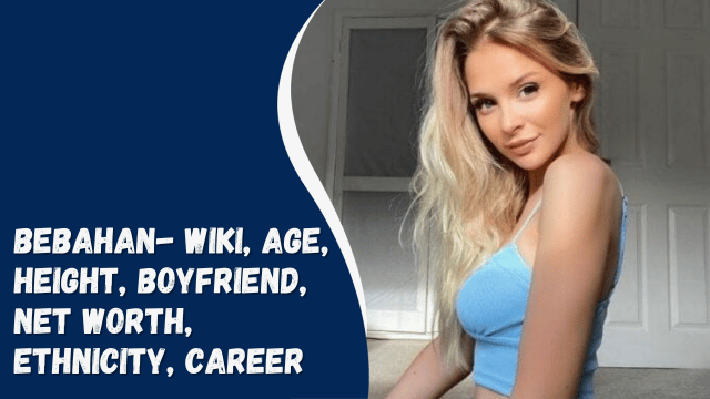Bebahan- Wiki, Age, Height, Boyfriend, Net Worth, Ethnicity, Career