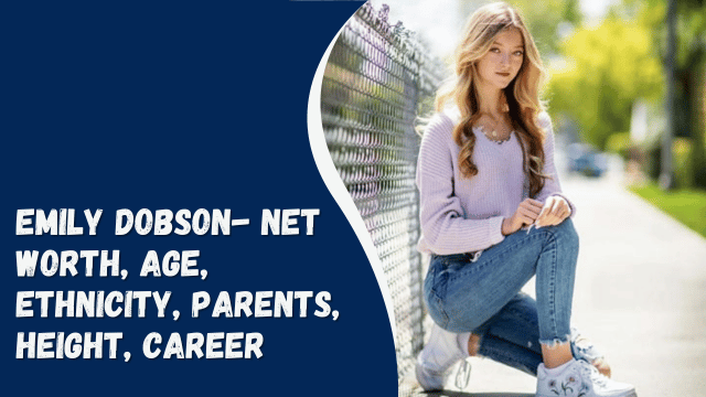 Emily Dobson- Net Worth, Age, Ethnicity, Parents, Height, Career