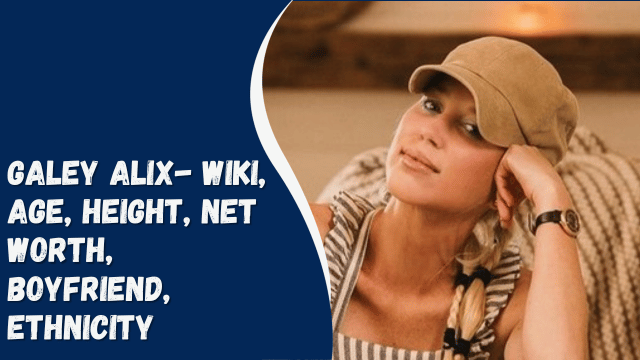Galey Alix- Wiki, Age, Height, Net Worth, Boyfriend, Ethnicity