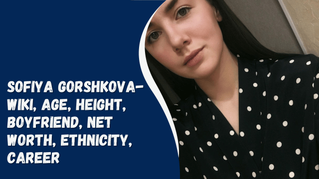 Sofiya Gorshkova- Wiki, Age, Height, Boyfriend, Net Worth, Ethnicity, Career