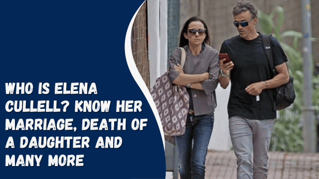 Who Is Elena Cullell? Know Her Marriage, Death of A Daughter And Many More
