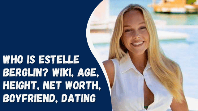 Who is Estelle Berglin? Wiki, Age, Height, Net Worth, Boyfriend, Dating