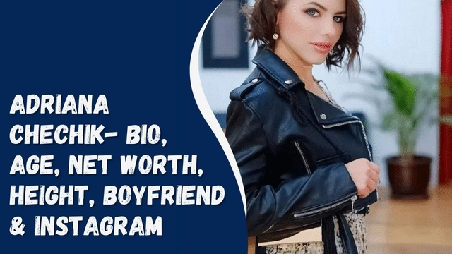 Adriana Chechik- Bio, Age, Net worth, Height, Boyfriend & Instagram