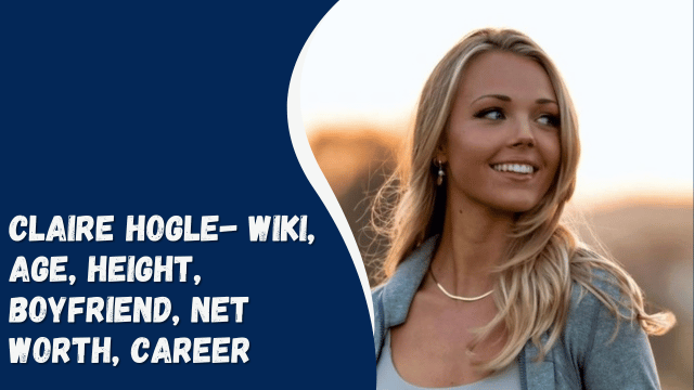 Claire Hogle- Wiki, Age, Height, Boyfriend, Net Worth, Career