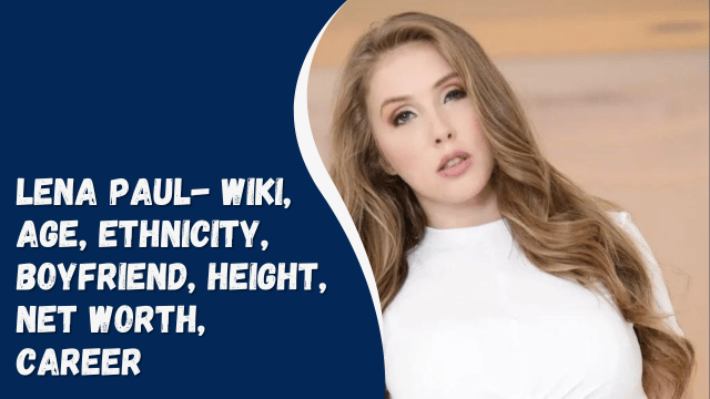 Lena Paul- Wiki, Age, Ethnicity, Boyfriend, Height, Net Worth, Career