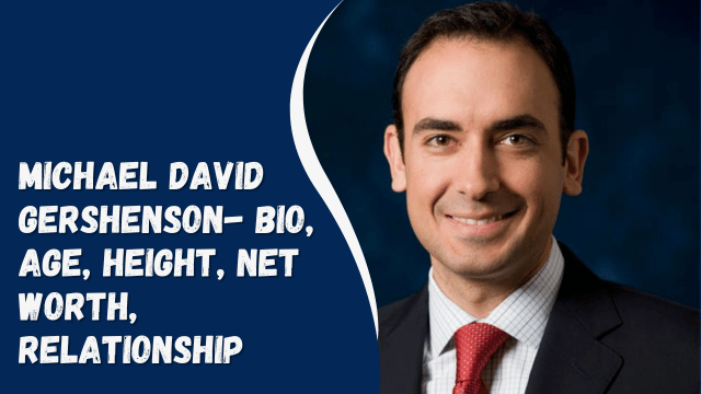 Michael David Gershenson- Bio, Age, Height, Net Worth, Relationship