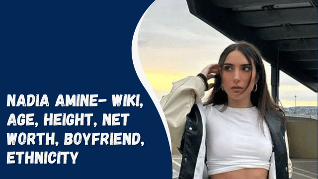 Nadia Amine- Wiki, Age, Height, Net Worth, Boyfriend, Ethnicity