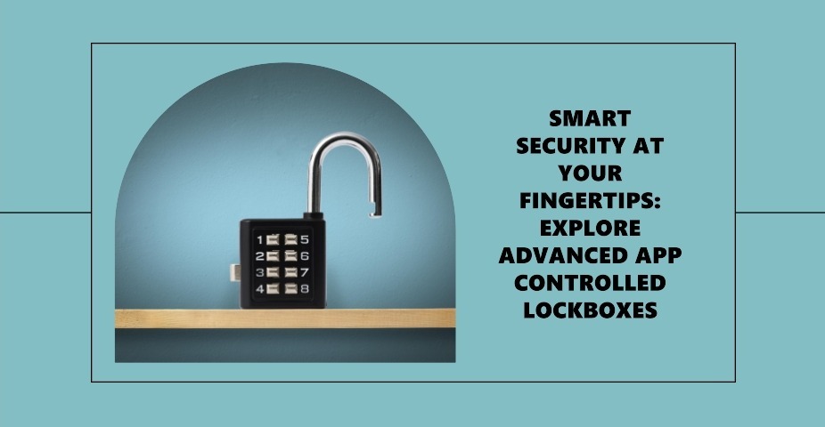 Smart Security at Your Fingertips Explore Advanced App Controlled Lockboxes