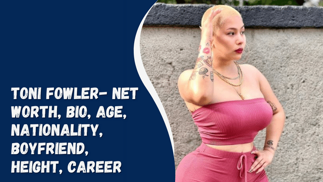 Toni Fowler- Net Worth, Bio, Age, Nationality, Boyfriend, Height, Career