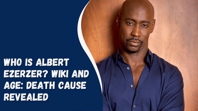 Who Is Albert Ezerzer Wiki And Age Death Cause Revealed