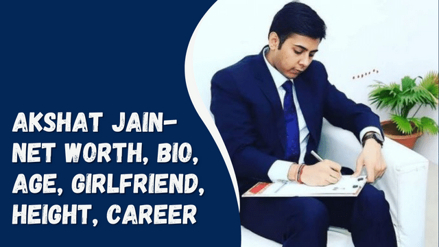 Akshat Jain- Net Worth, Bio, Age, Girlfriend, Height, Career