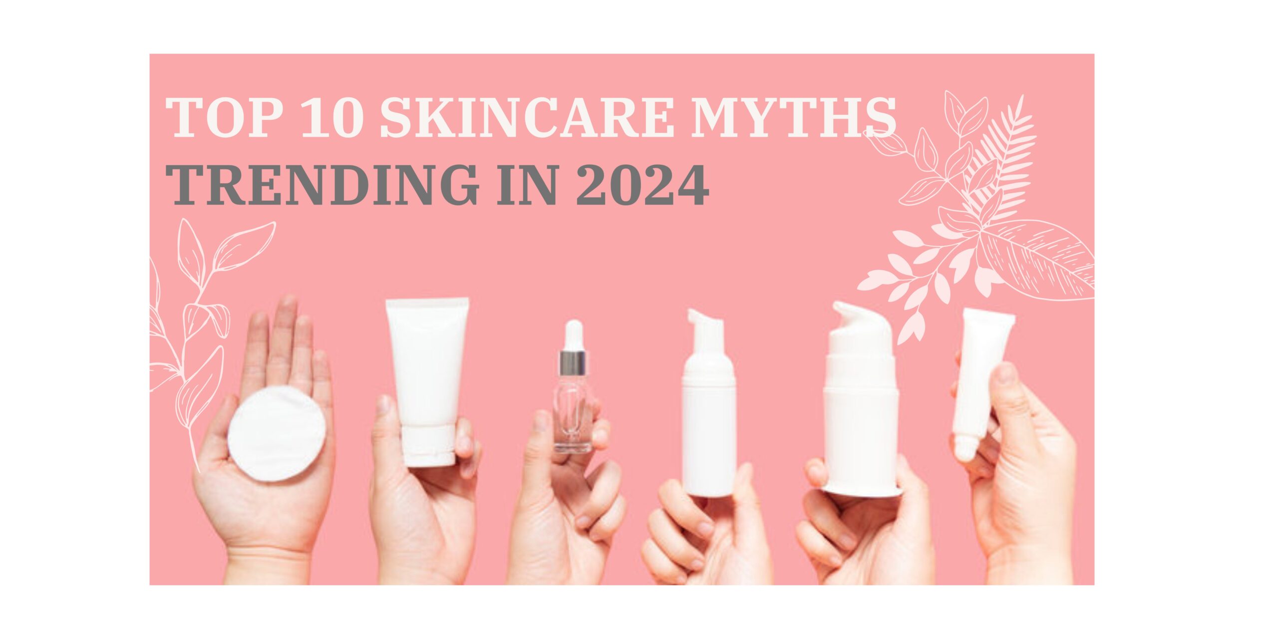 TOP 10 SKINCARE MYTHS TRENDING IN 2024
